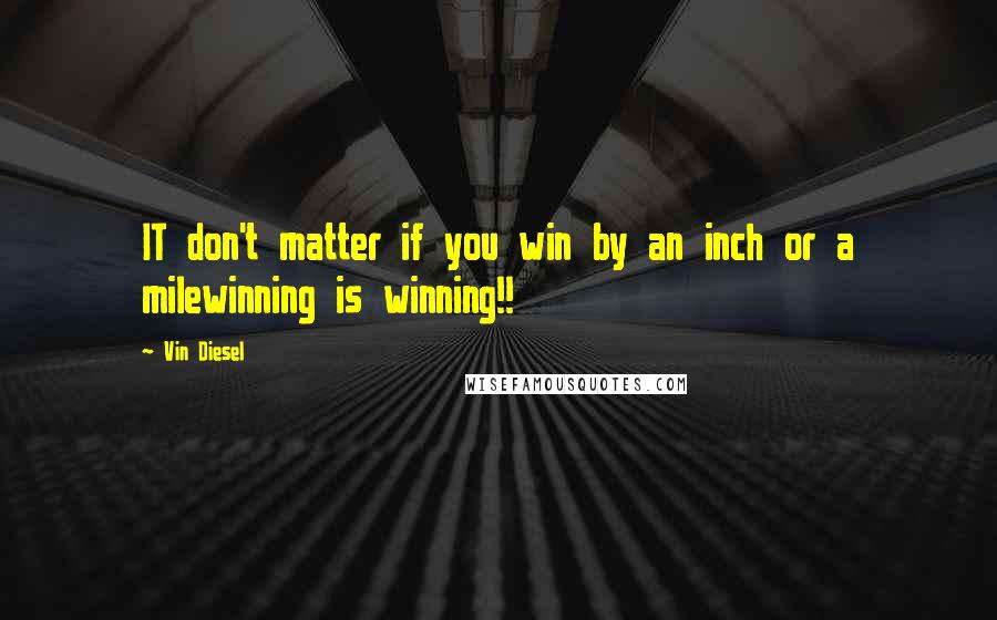 Vin Diesel Quotes: IT don't matter if you win by an inch or a milewinning is winning!!