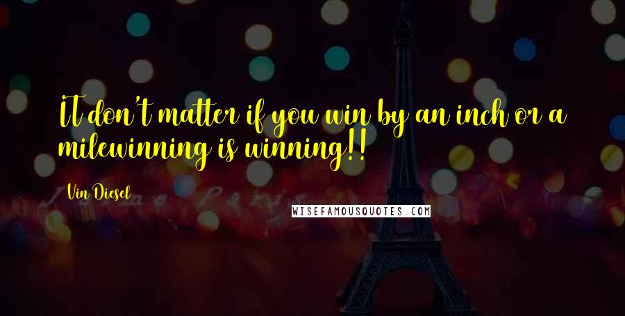 Vin Diesel Quotes: IT don't matter if you win by an inch or a milewinning is winning!!