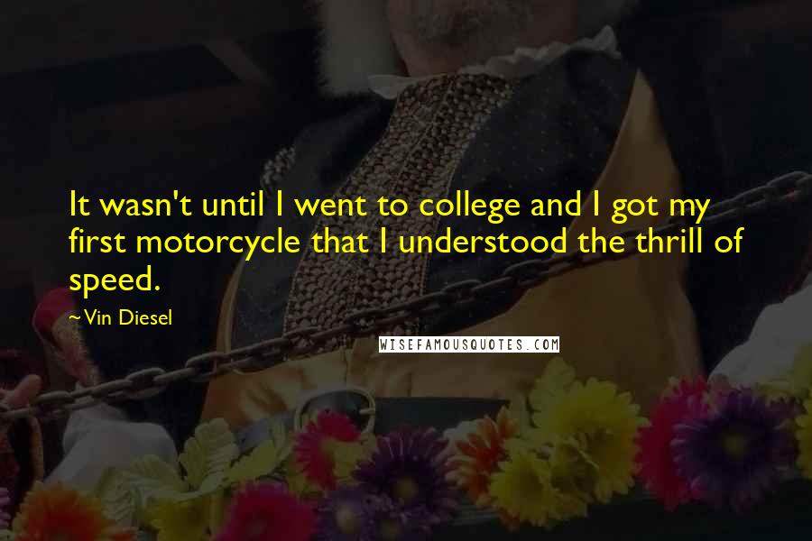 Vin Diesel Quotes: It wasn't until I went to college and I got my first motorcycle that I understood the thrill of speed.