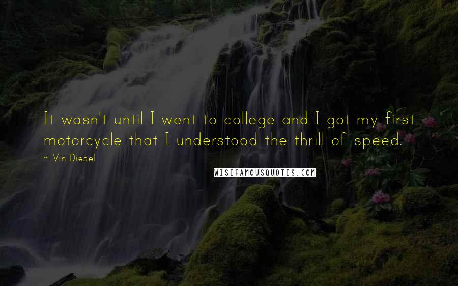 Vin Diesel Quotes: It wasn't until I went to college and I got my first motorcycle that I understood the thrill of speed.