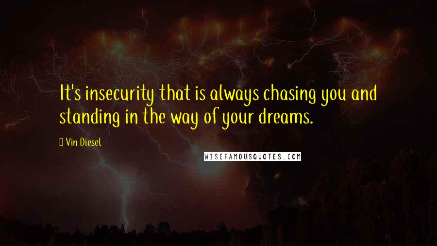 Vin Diesel Quotes: It's insecurity that is always chasing you and standing in the way of your dreams.