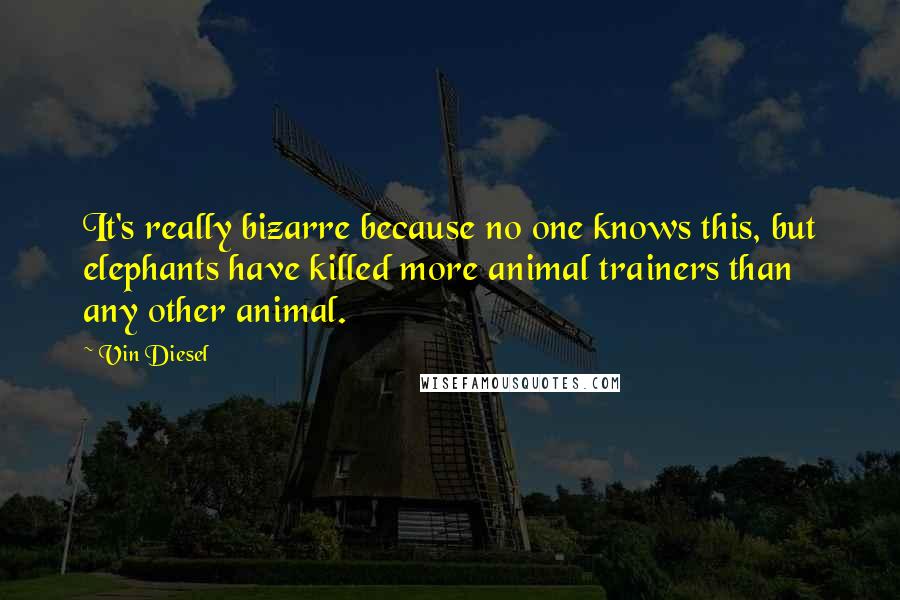 Vin Diesel Quotes: It's really bizarre because no one knows this, but elephants have killed more animal trainers than any other animal.