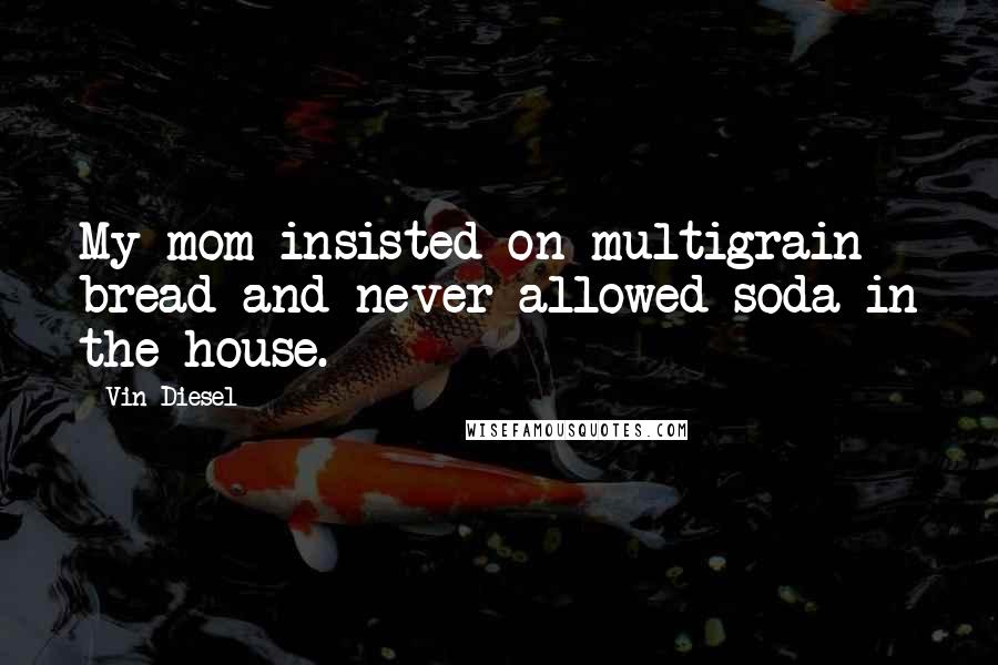 Vin Diesel Quotes: My mom insisted on multigrain bread and never allowed soda in the house.
