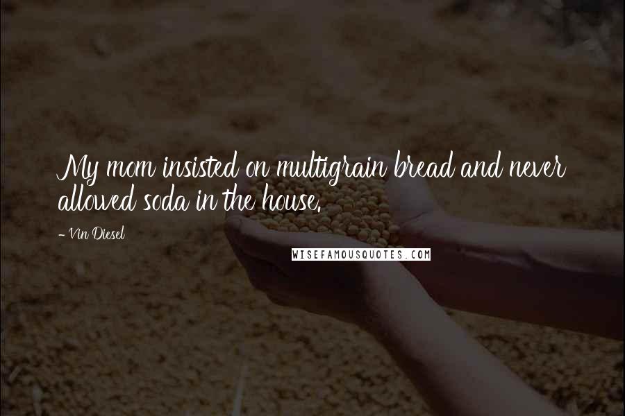 Vin Diesel Quotes: My mom insisted on multigrain bread and never allowed soda in the house.