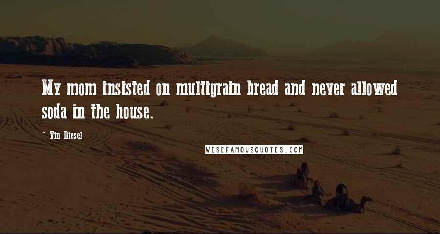 Vin Diesel Quotes: My mom insisted on multigrain bread and never allowed soda in the house.