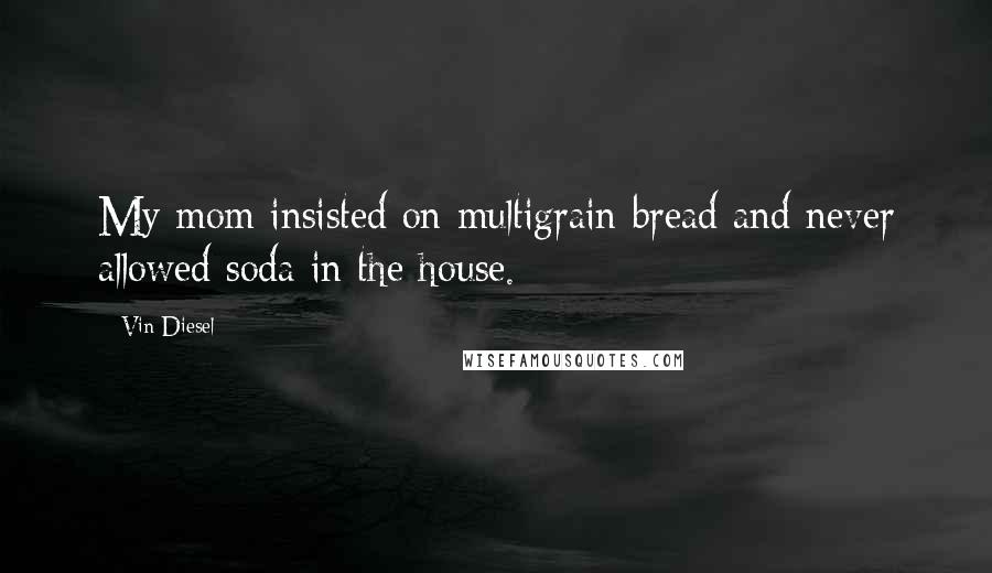 Vin Diesel Quotes: My mom insisted on multigrain bread and never allowed soda in the house.