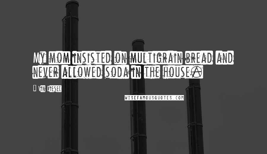 Vin Diesel Quotes: My mom insisted on multigrain bread and never allowed soda in the house.