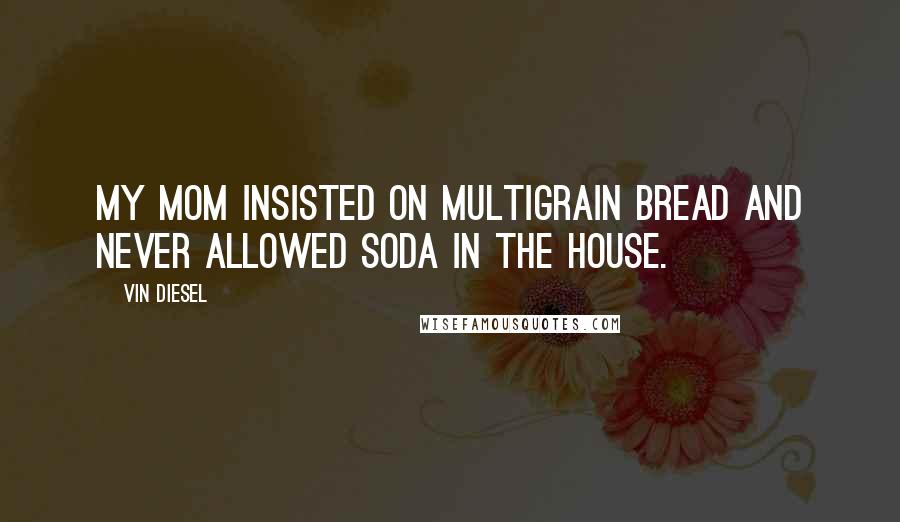 Vin Diesel Quotes: My mom insisted on multigrain bread and never allowed soda in the house.