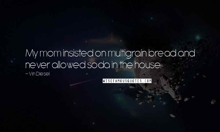 Vin Diesel Quotes: My mom insisted on multigrain bread and never allowed soda in the house.