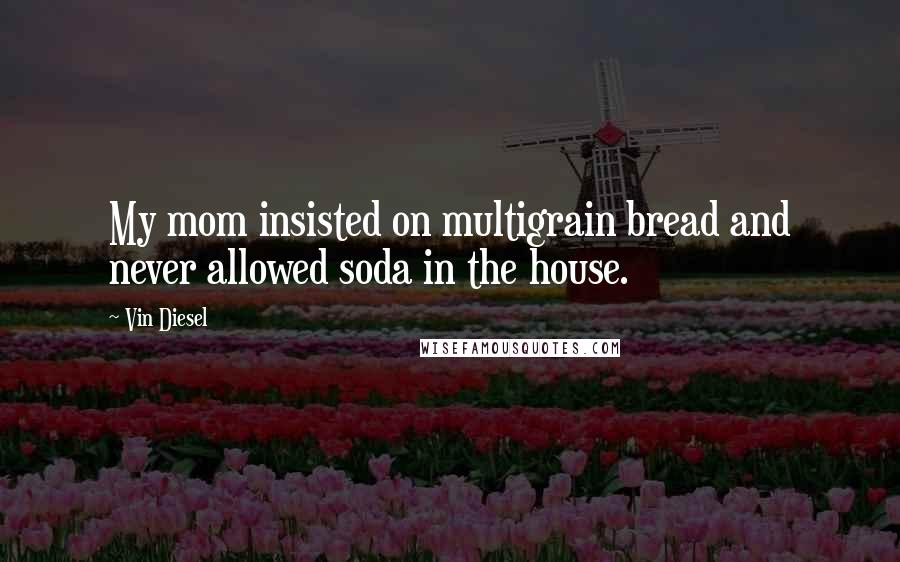 Vin Diesel Quotes: My mom insisted on multigrain bread and never allowed soda in the house.