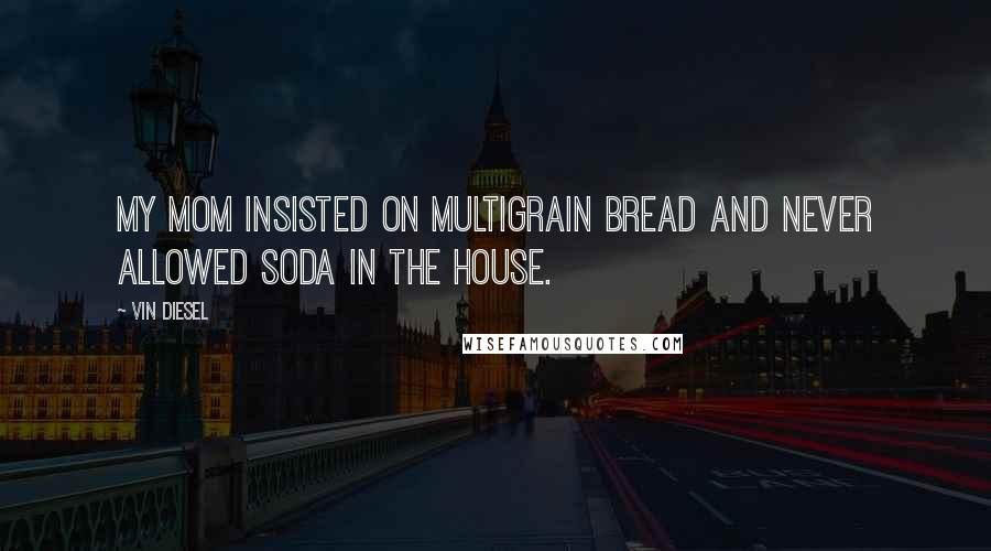 Vin Diesel Quotes: My mom insisted on multigrain bread and never allowed soda in the house.