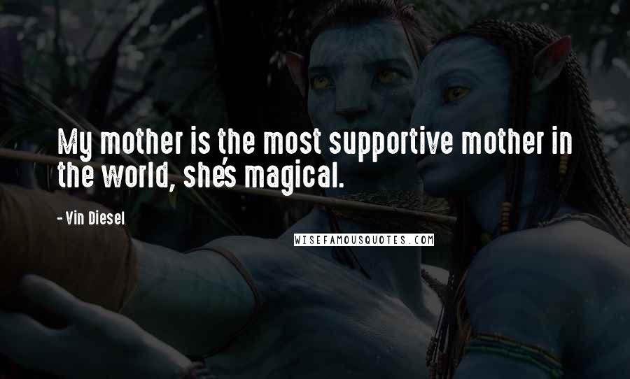 Vin Diesel Quotes: My mother is the most supportive mother in the world, she's magical.