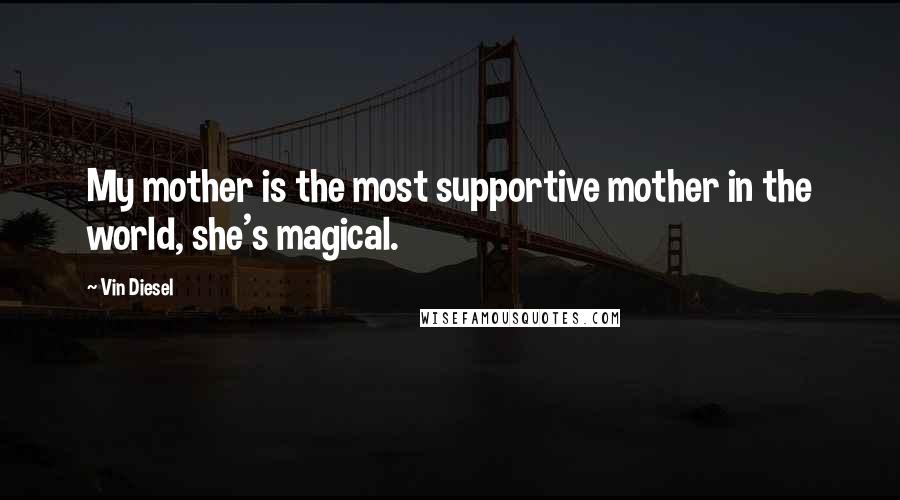 Vin Diesel Quotes: My mother is the most supportive mother in the world, she's magical.