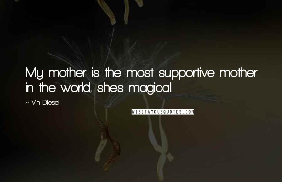 Vin Diesel Quotes: My mother is the most supportive mother in the world, she's magical.