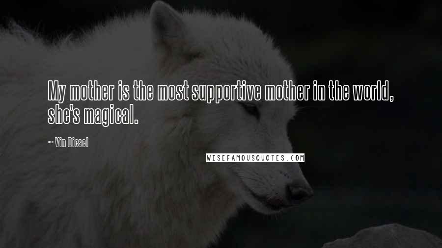 Vin Diesel Quotes: My mother is the most supportive mother in the world, she's magical.