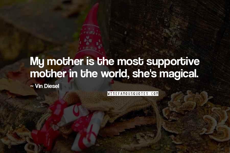 Vin Diesel Quotes: My mother is the most supportive mother in the world, she's magical.