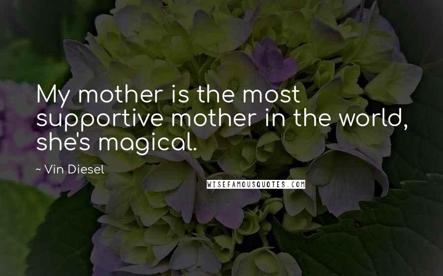 Vin Diesel Quotes: My mother is the most supportive mother in the world, she's magical.