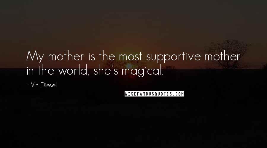 Vin Diesel Quotes: My mother is the most supportive mother in the world, she's magical.
