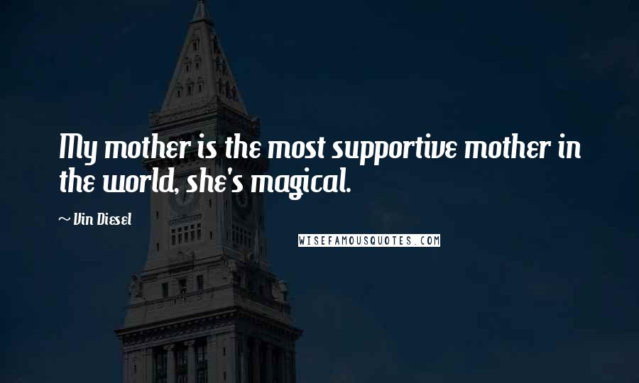 Vin Diesel Quotes: My mother is the most supportive mother in the world, she's magical.