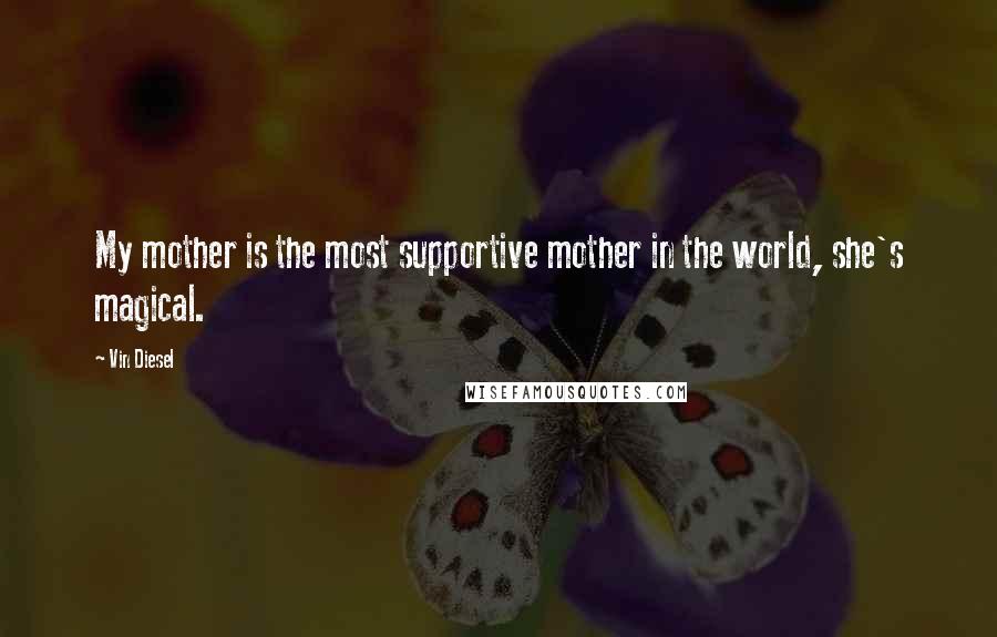 Vin Diesel Quotes: My mother is the most supportive mother in the world, she's magical.