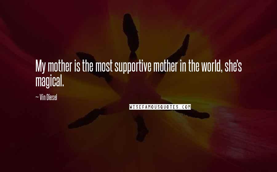 Vin Diesel Quotes: My mother is the most supportive mother in the world, she's magical.