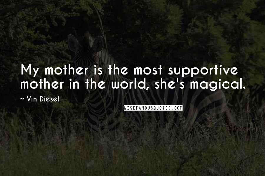 Vin Diesel Quotes: My mother is the most supportive mother in the world, she's magical.