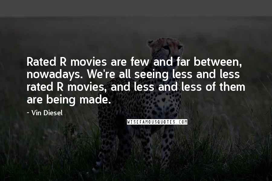 Vin Diesel Quotes: Rated R movies are few and far between, nowadays. We're all seeing less and less rated R movies, and less and less of them are being made.