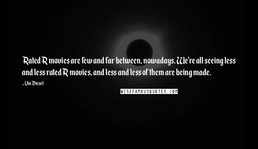 Vin Diesel Quotes: Rated R movies are few and far between, nowadays. We're all seeing less and less rated R movies, and less and less of them are being made.