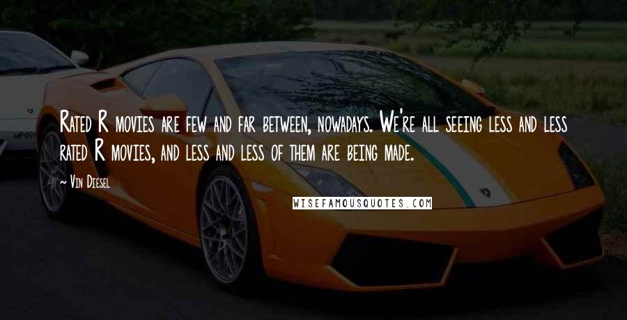 Vin Diesel Quotes: Rated R movies are few and far between, nowadays. We're all seeing less and less rated R movies, and less and less of them are being made.