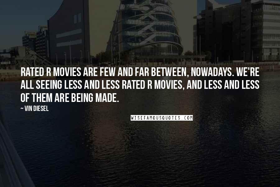 Vin Diesel Quotes: Rated R movies are few and far between, nowadays. We're all seeing less and less rated R movies, and less and less of them are being made.