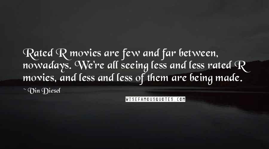 Vin Diesel Quotes: Rated R movies are few and far between, nowadays. We're all seeing less and less rated R movies, and less and less of them are being made.