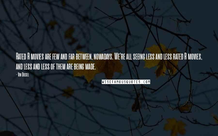 Vin Diesel Quotes: Rated R movies are few and far between, nowadays. We're all seeing less and less rated R movies, and less and less of them are being made.