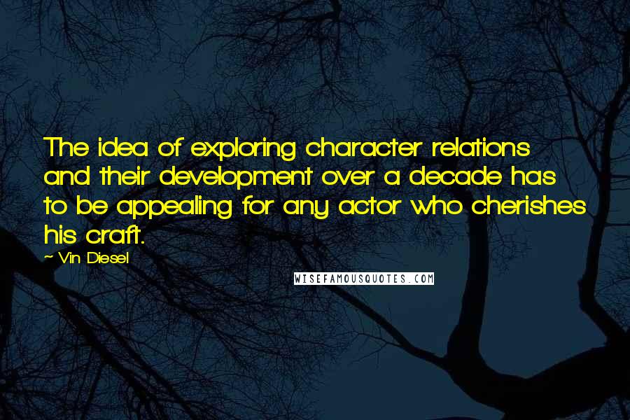 Vin Diesel Quotes: The idea of exploring character relations and their development over a decade has to be appealing for any actor who cherishes his craft.