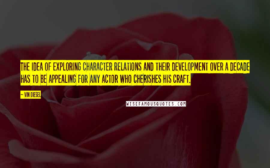 Vin Diesel Quotes: The idea of exploring character relations and their development over a decade has to be appealing for any actor who cherishes his craft.