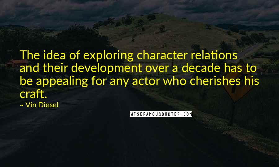 Vin Diesel Quotes: The idea of exploring character relations and their development over a decade has to be appealing for any actor who cherishes his craft.