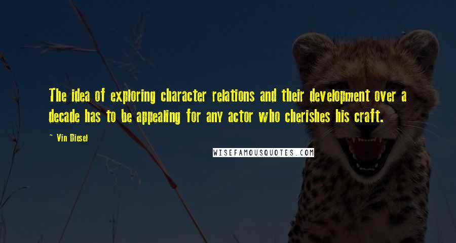 Vin Diesel Quotes: The idea of exploring character relations and their development over a decade has to be appealing for any actor who cherishes his craft.