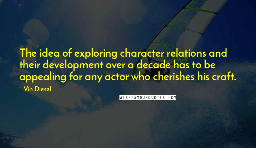 Vin Diesel Quotes: The idea of exploring character relations and their development over a decade has to be appealing for any actor who cherishes his craft.