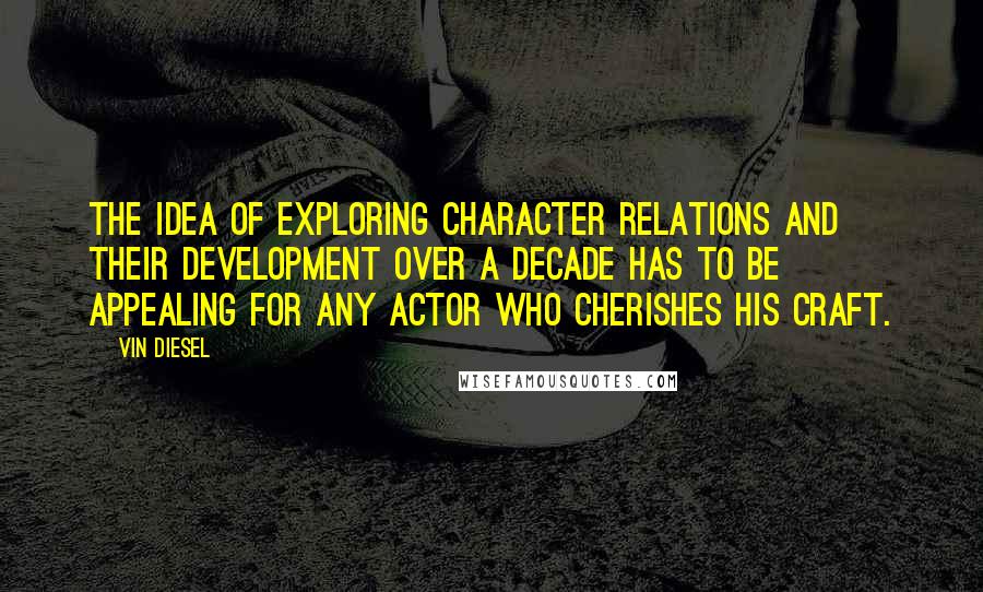Vin Diesel Quotes: The idea of exploring character relations and their development over a decade has to be appealing for any actor who cherishes his craft.