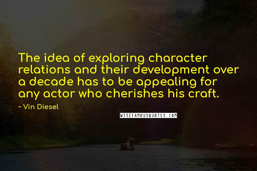 Vin Diesel Quotes: The idea of exploring character relations and their development over a decade has to be appealing for any actor who cherishes his craft.