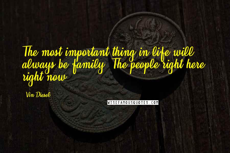 Vin Diesel Quotes: The most important thing in life will always be family. The people right here, right now.