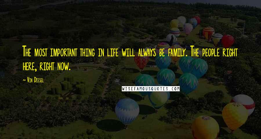 Vin Diesel Quotes: The most important thing in life will always be family. The people right here, right now.