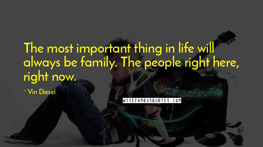 Vin Diesel Quotes: The most important thing in life will always be family. The people right here, right now.