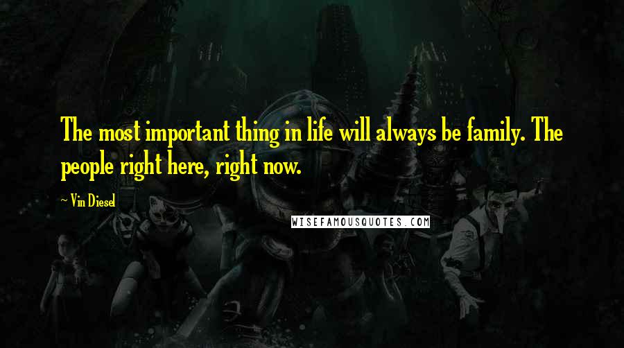 Vin Diesel Quotes: The most important thing in life will always be family. The people right here, right now.