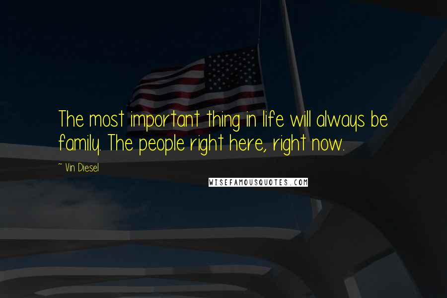 Vin Diesel Quotes: The most important thing in life will always be family. The people right here, right now.