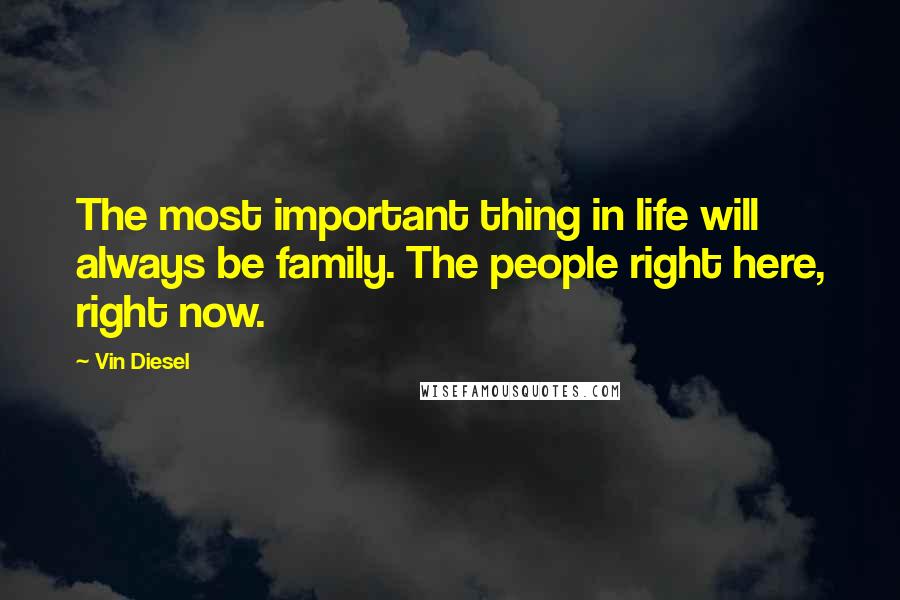 Vin Diesel Quotes: The most important thing in life will always be family. The people right here, right now.