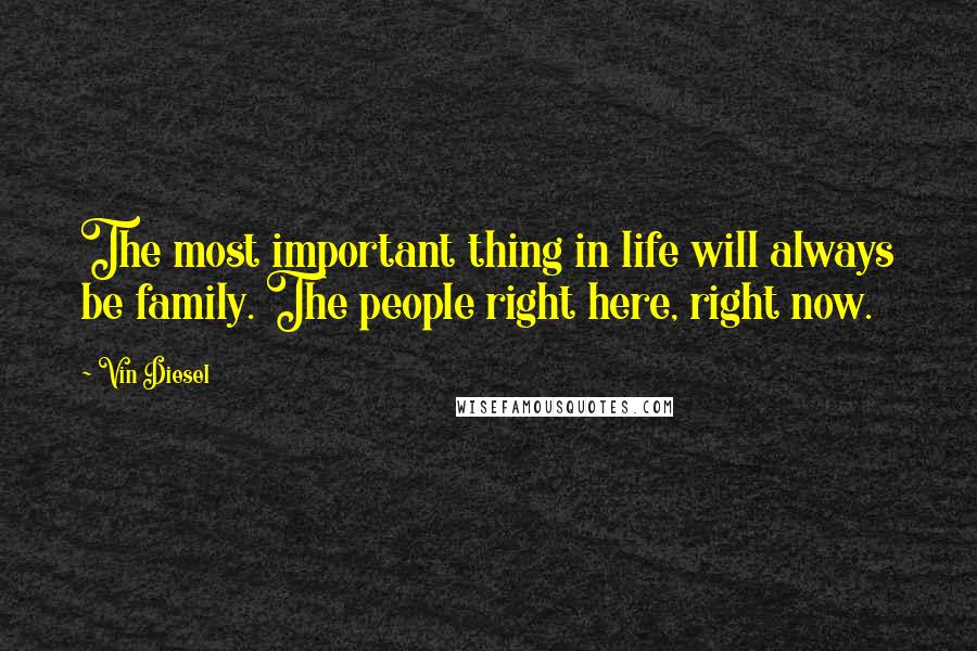 Vin Diesel Quotes: The most important thing in life will always be family. The people right here, right now.