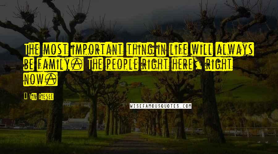 Vin Diesel Quotes: The most important thing in life will always be family. The people right here, right now.