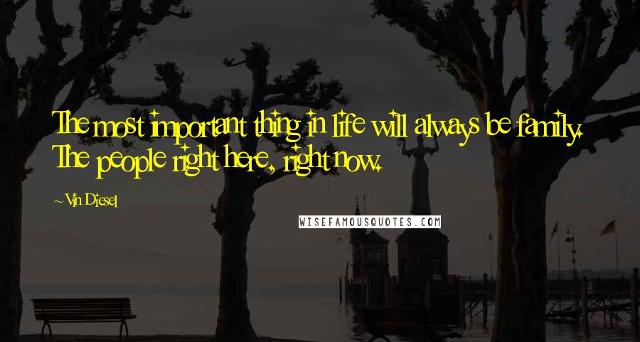 Vin Diesel Quotes: The most important thing in life will always be family. The people right here, right now.