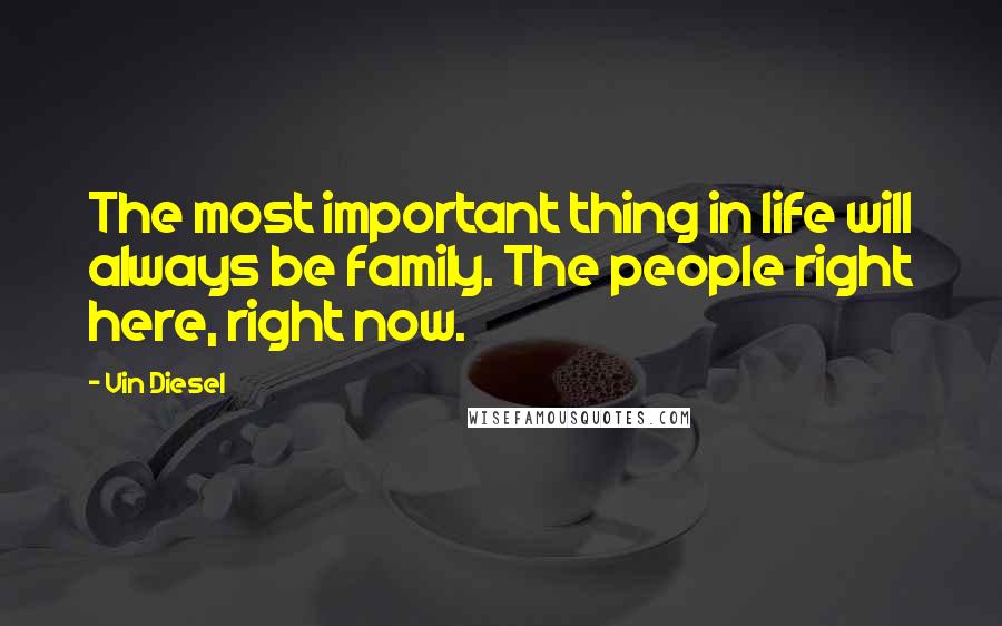 Vin Diesel Quotes: The most important thing in life will always be family. The people right here, right now.