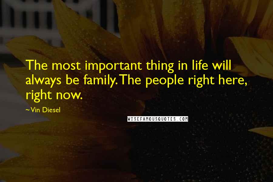 Vin Diesel Quotes: The most important thing in life will always be family. The people right here, right now.